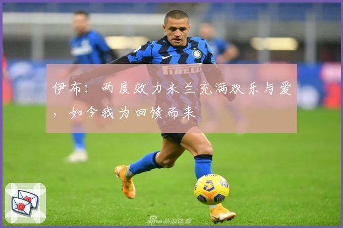 伊布：两度效力米兰充满欢乐与爱，如今我为回馈而来