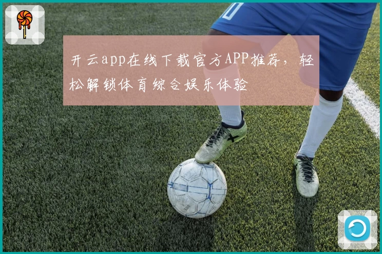 开云app在线下载官方APP推荐，轻松解锁体育综合娱乐体验