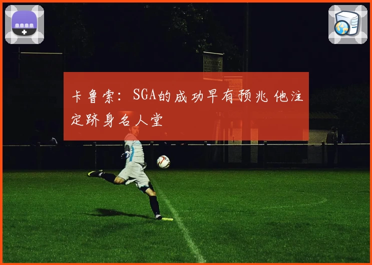 卡鲁索：SGA的成功早有预兆 他注定跻身名人堂
