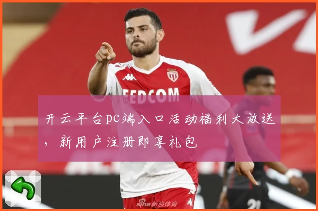 开云平台pc端入口活动福利大放送，新用户注册即享礼包