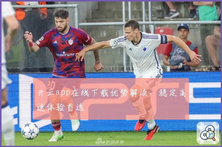 开云app在线下载优势解读，稳定高速体验首选