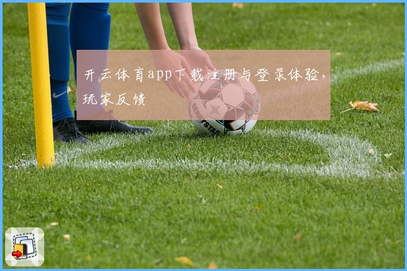 开云体育app下载注册与登录体验，玩家反馈