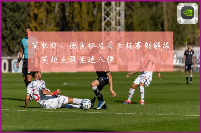 英联杯、德国杯与荷兰杯赛制解读：英超五强竞逐八强