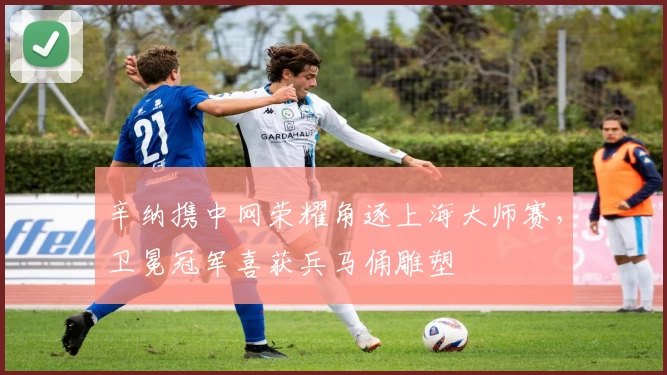 辛纳携中网荣耀角逐上海大师赛，卫冕冠军喜获兵马俑雕塑