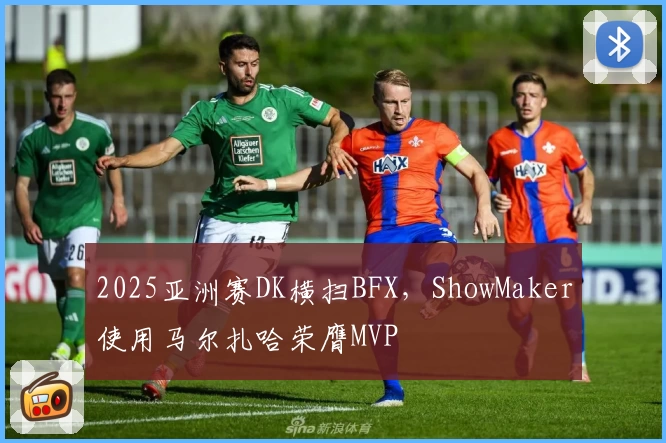 2025亚洲赛DK横扫BFX，ShowMaker使用马尔扎哈荣膺MVP