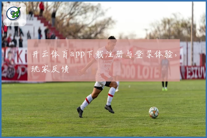 开云体育app下载注册与登录体验，玩家反馈