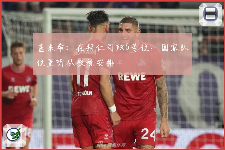 基米希：在拜仁司职6号位，国家队位置听从教练安排