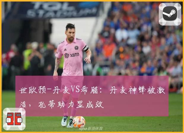 世欧预-丹麦VS希腊：丹麦神锋被激活，孔蒂助力显成效