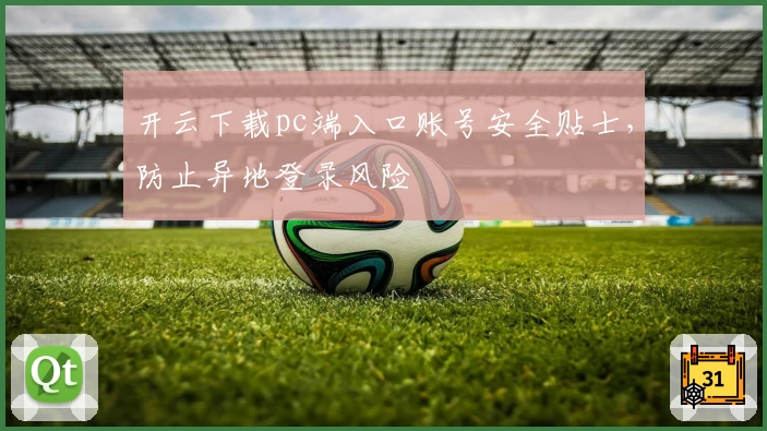 开云下载pc端入口账号安全贴士，防止异地登录风险