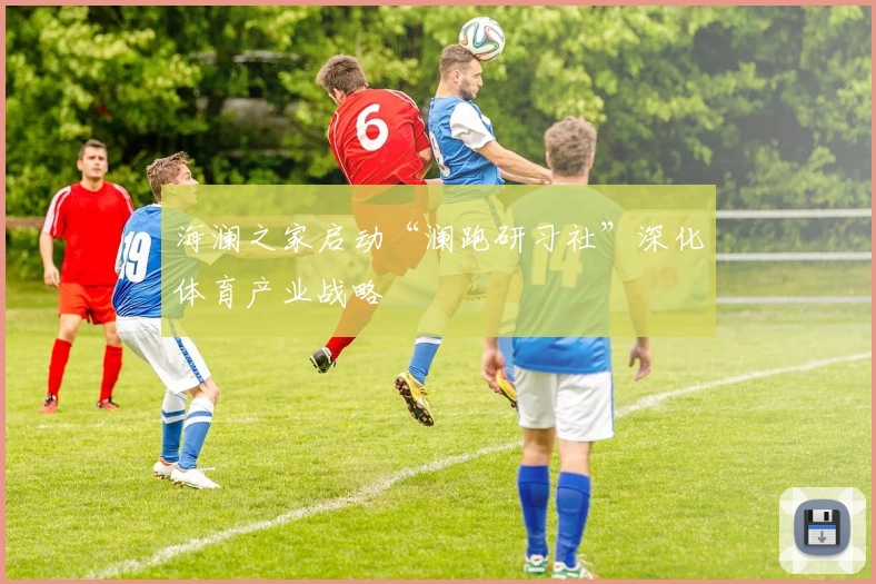 海澜之家启动“澜跑研习社”深化体育产业战略