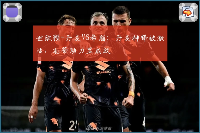 世欧预-丹麦VS希腊：丹麦神锋被激活，孔蒂助力显成效