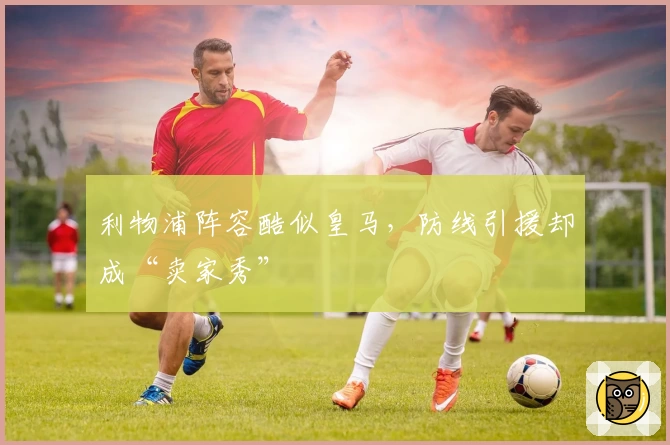 利物浦阵容酷似皇马，防线引援却成“卖家秀”