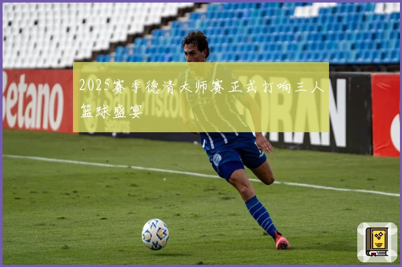 2025赛季德清大师赛正式打响三人篮球盛宴